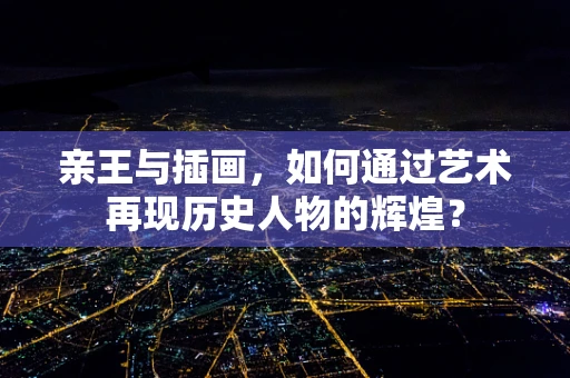 亲王与插画，如何通过艺术再现历史人物的辉煌？