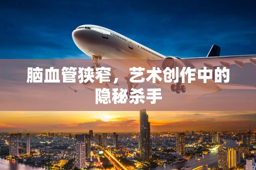 脑血管狭窄，艺术创作中的隐秘杀手