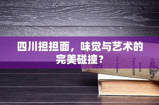 四川担担面，味觉与艺术的完美碰撞？