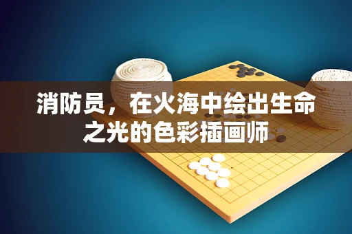 消防员，在火海中绘出生命之光的色彩插画师