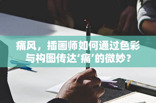 痛风，插画师如何通过色彩与构图传达‘痛’的微妙？