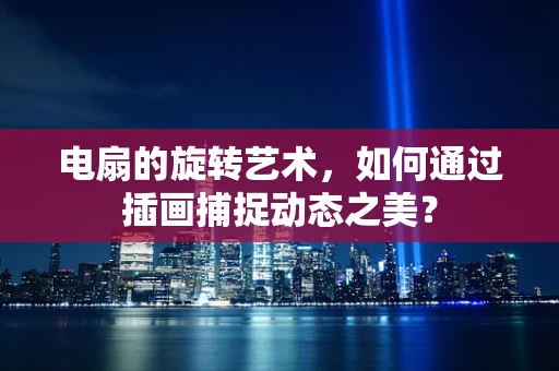 电扇的旋转艺术，如何通过插画捕捉动态之美？