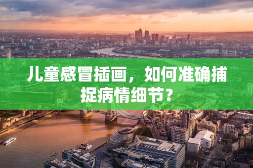 儿童感冒插画，如何准确捕捉病情细节？