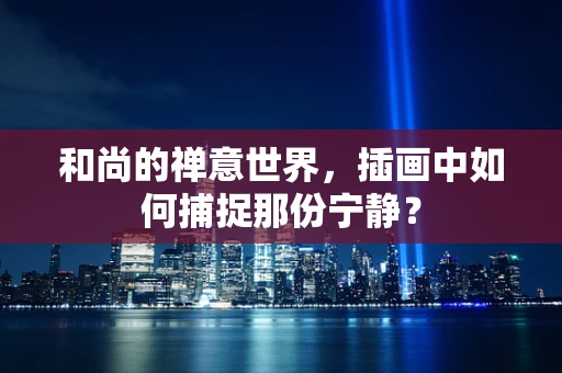 和尚的禅意世界，插画中如何捕捉那份宁静？