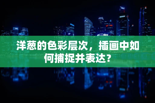 洋葱的色彩层次，插画中如何捕捉并表达？