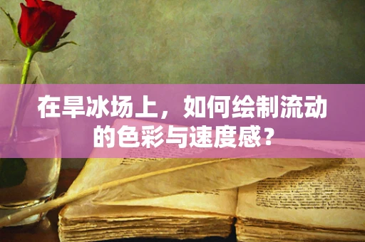 在旱冰场上，如何绘制流动的色彩与速度感？