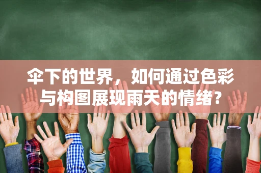 伞下的世界，如何通过色彩与构图展现雨天的情绪？