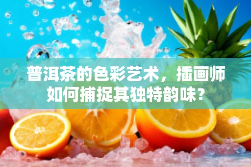 普洱茶的色彩艺术，插画师如何捕捉其独特韵味？
