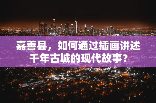嘉善县，如何通过插画讲述千年古城的现代故事？