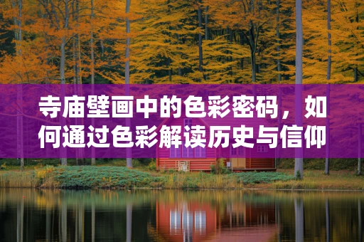 寺庙壁画中的色彩密码，如何通过色彩解读历史与信仰？