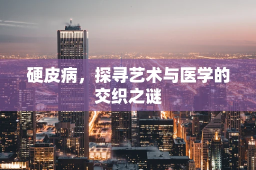 硬皮病，探寻艺术与医学的交织之谜