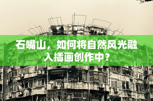 石嘴山，如何将自然风光融入插画创作中？
