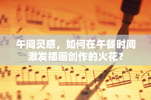 午间灵感，如何在午餐时间激发插画创作的火花？