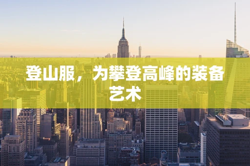 登山服，为攀登高峰的装备艺术