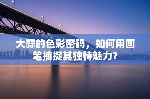 大蒜的色彩密码，如何用画笔捕捉其独特魅力？