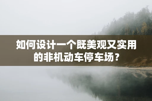 如何设计一个既美观又实用的非机动车停车场？
