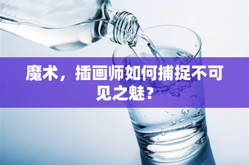 魔术，插画师如何捕捉不可见之魅？