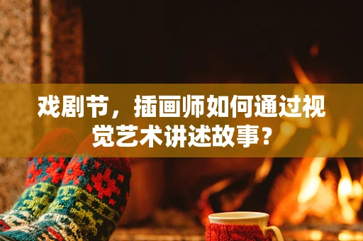 戏剧节，插画师如何通过视觉艺术讲述故事？