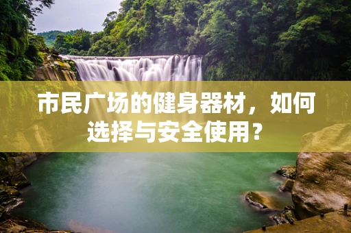 市民广场的健身器材，如何选择与安全使用？