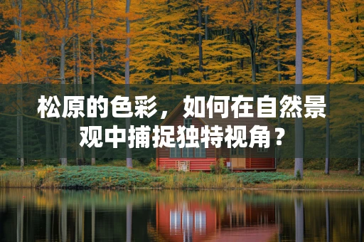 松原的色彩，如何在自然景观中捕捉独特视角？