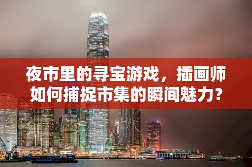 夜市里的寻宝游戏，插画师如何捕捉市集的瞬间魅力？