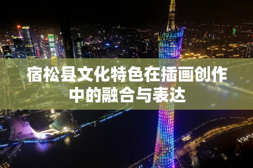 宿松县文化特色在插画创作中的融合与表达