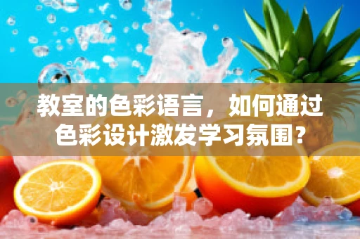 教室的色彩语言，如何通过色彩设计激发学习氛围？