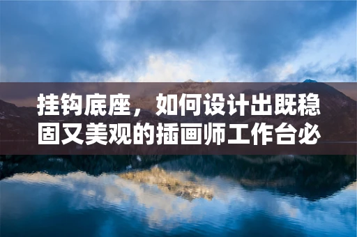 挂钩底座，如何设计出既稳固又美观的插画师工作台必备品？