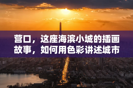 营口，这座海滨小城的插画故事，如何用色彩讲述城市记忆？