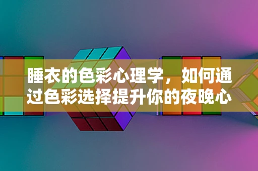 睡衣的色彩心理学，如何通过色彩选择提升你的夜晚心情？