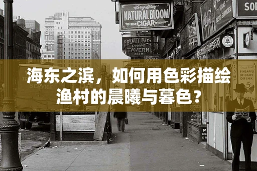 海东之滨，如何用色彩描绘渔村的晨曦与暮色？