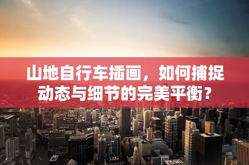 山地自行车插画，如何捕捉动态与细节的完美平衡？