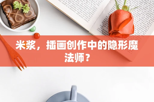 米浆，插画创作中的隐形魔法师？