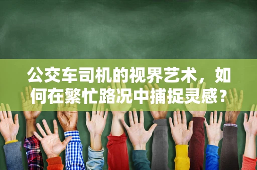 公交车司机的视界艺术，如何在繁忙路况中捕捉灵感？