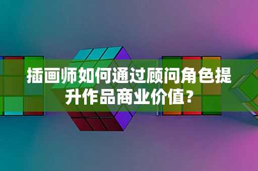 插画师如何通过顾问角色提升作品商业价值？