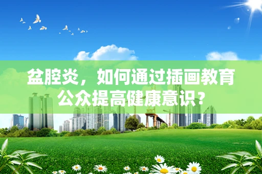 盆腔炎，如何通过插画教育公众提高健康意识？