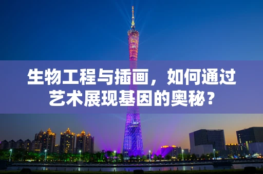 生物工程与插画，如何通过艺术展现基因的奥秘？