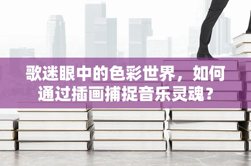 歌迷眼中的色彩世界，如何通过插画捕捉音乐灵魂？