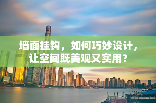 墙面挂钩，如何巧妙设计，让空间既美观又实用？