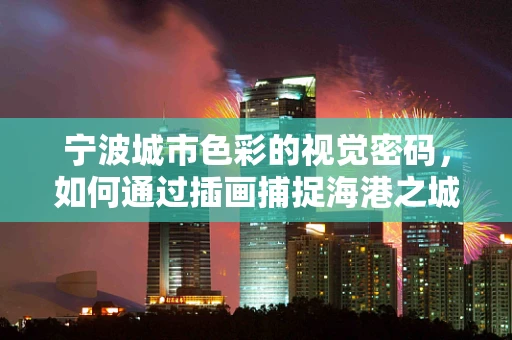 宁波城市色彩的视觉密码，如何通过插画捕捉海港之城的独特韵味？