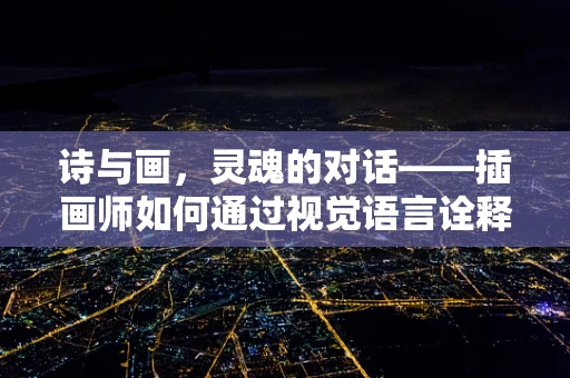 诗与画，灵魂的对话——插画师如何通过视觉语言诠释诗人之魂？