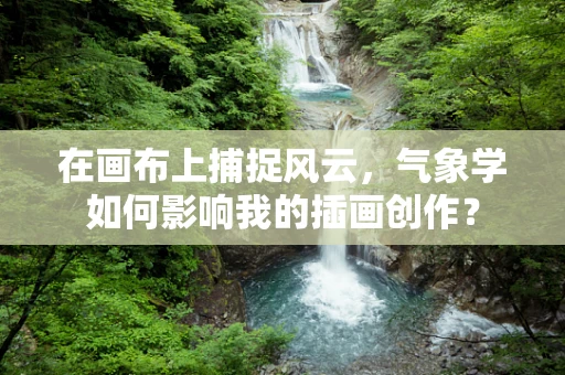 在画布上捕捉风云，气象学如何影响我的插画创作？