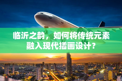 临沂之韵，如何将传统元素融入现代插画设计？