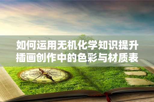 如何运用无机化学知识提升插画创作中的色彩与材质表现力？
