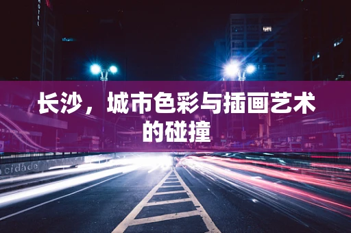 长沙，城市色彩与插画艺术的碰撞