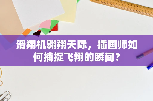 滑翔机翱翔天际，插画师如何捕捉飞翔的瞬间？