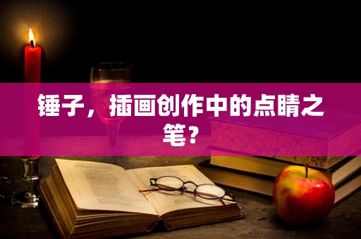 锤子，插画创作中的点睛之笔？