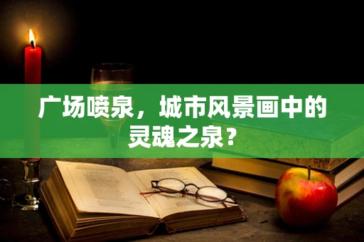 广场喷泉，城市风景画中的灵魂之泉？