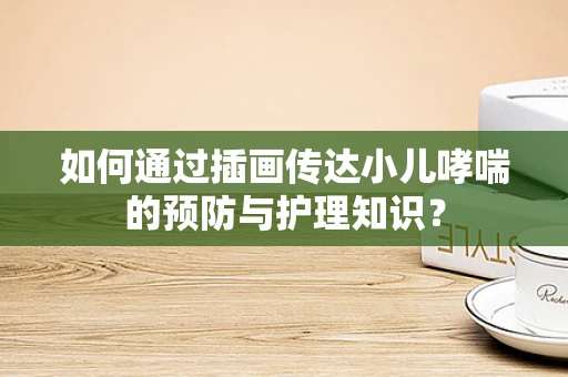 如何通过插画传达小儿哮喘的预防与护理知识？