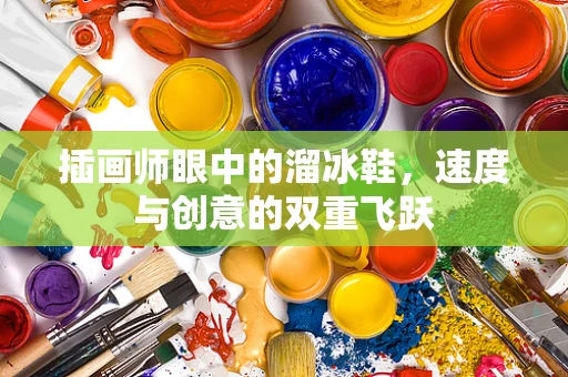 插画师眼中的溜冰鞋，速度与创意的双重飞跃